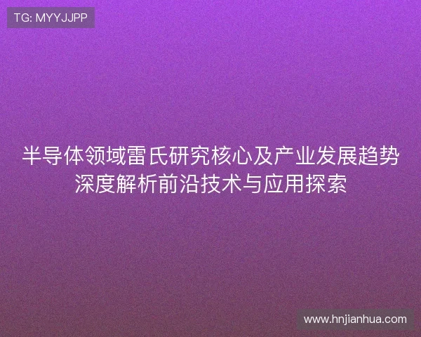 半导体领域雷氏研究核心及产业发展趋势深度解析前沿技术与应用探索