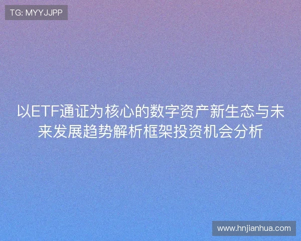以ETF通证为核心的数字资产新生态与未来发展趋势解析框架投资机会分析