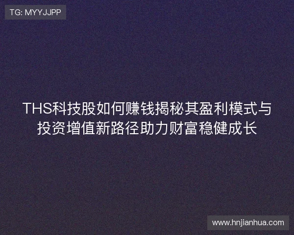 THS科技股如何赚钱揭秘其盈利模式与投资增值新路径助力财富稳健成长